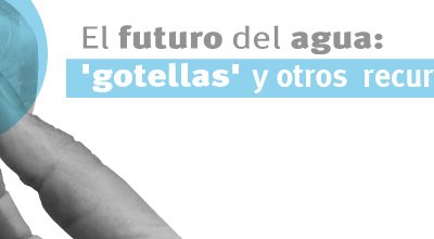El futuro del agua: «gotellas» y otros recursos